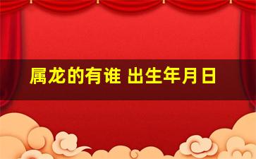 属龙的有谁 出生年月日